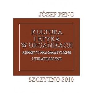 Kultura i etyka w organizacji. Aspekty pragmatyczne i strategiczne - Józef Penc