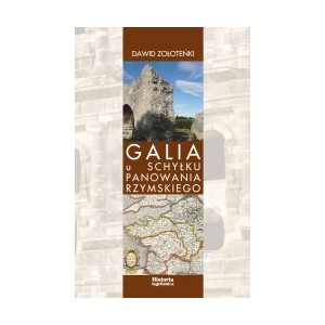 Galia u schyłku panowania rzymskiego. Administracja cywilna i wojskowa oraz jej reprezentanci w latach 455-486 - Dawid Zołoteńki