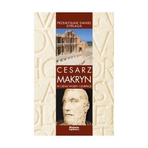 Cesarz Makryn. W cieniu wojen i uzurpacji - Przemysław Daniel Dyrlaga