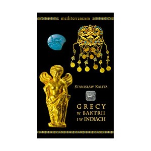 Grecy W Baktrii i w Indiach. Wybrane problemy ich historii - STANISŁAW KALITA 