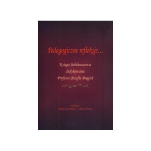 Pedagogiczne refleksje ... Księga Jubileuszowa dedykowana Profesor Józefie Brągiel