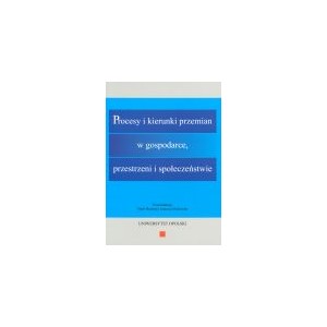 Procesy i kierunki przemian w gospodarce, przestrzeni i społeczeństwie. Księga jubileuszowa ...