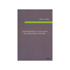 Autobiografizm w twórczości literackiej Heinza Piontka - Marek Lotko