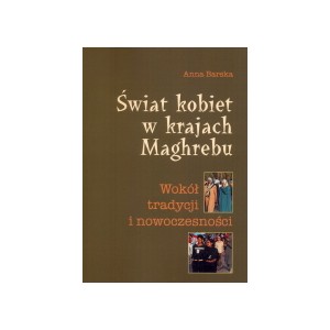 Świat kobiet w krajach Maghrebu. Wokół tradycji i nowoczesności - Anna Barska