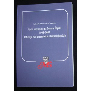 Życie kulturalne na Górnym Śląsku 1902-2001. Refleksje nad przeszłością i teraźniejszością - Antoni Gładysz, Lech Szaraniec